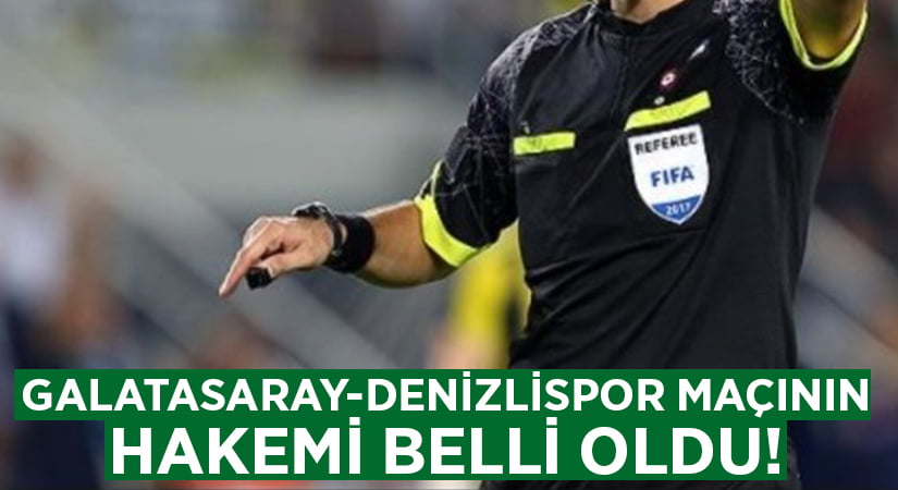 Galatasaray-Denizlispor maçının hakemi belli oldu!