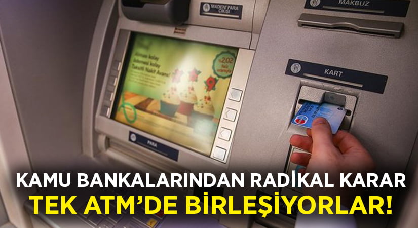 Kamu Bankalarından radikal karar.. Tek ATM’de birleşiyor!