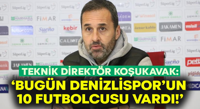 Teknik Direktör Koşukavak: Bugün Denizlispor’un 10 futbolcusu vardı!