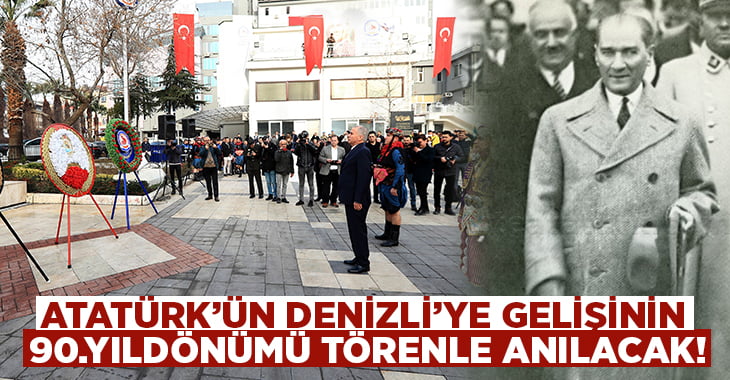 Atatürk’ün Denizli’ye gelişinin 90. yıldönümü törenle anılacak!