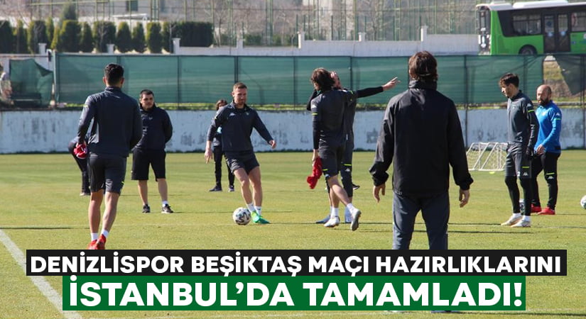 Denizlispor, Beşiktaş maçının hazırlıklarını İstanbul’da tamamladı