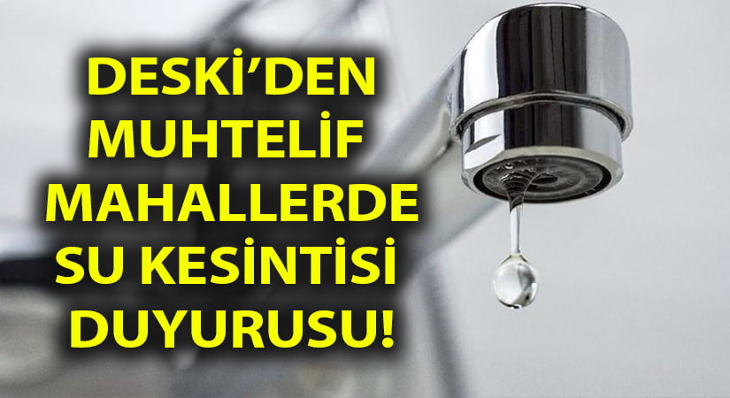 DESKİ’den muhtelif mahallelerinde su kesintisi açıklaması!