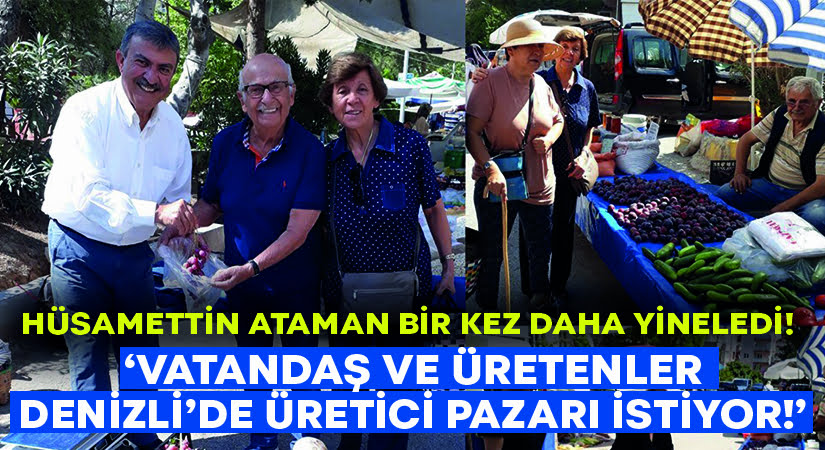 Hüsamettin Ataman yineledi.. Vatandaş ve üretenler Denizli’de Üretici Pazarı istiyor!