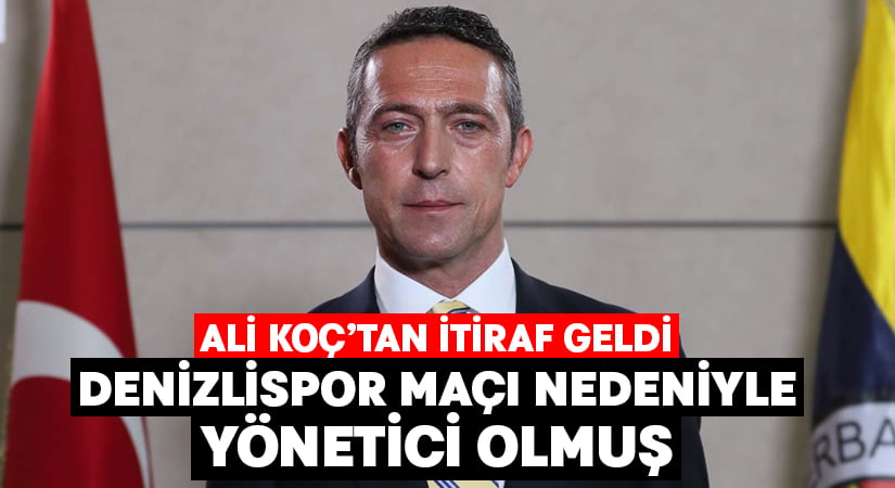 Ali Koç’un Fenerbahçe yönetimine girmesine Denizlispor neden olmuş
