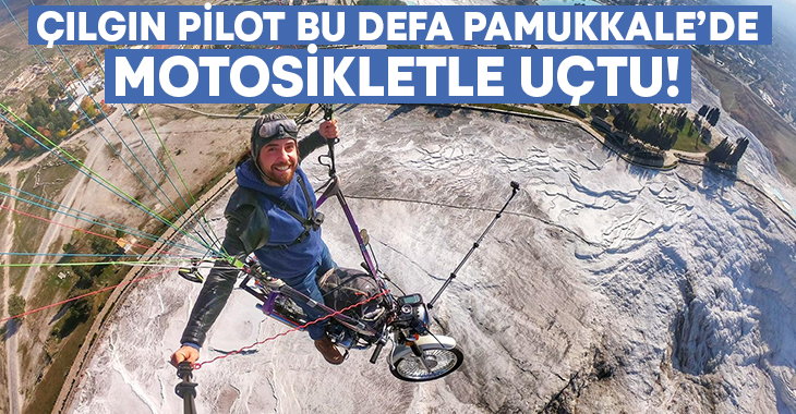 Çılgın pilot Hasan Kaval Pamukkale’de bu defa motosikletiyle uçtu!