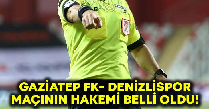 Gaziantep FK – Denizlispor maçının hakemi açıklandı!