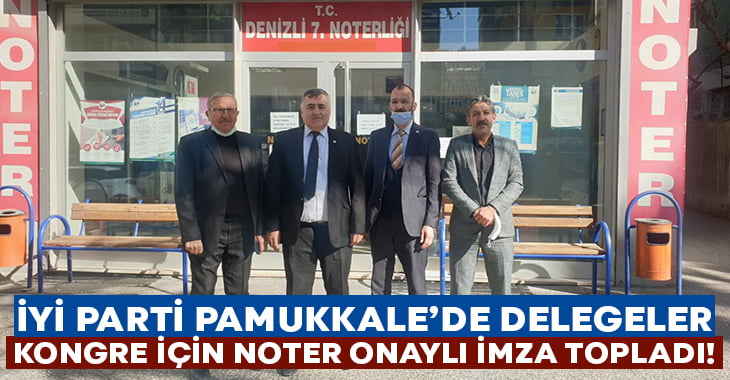 İYİ Parti Pamukkale’de delegeler kongre için noter onaylı imza topladı