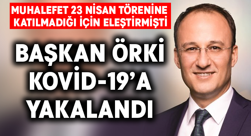 Muhalefet 23 Nisan törenine katılmadığı için eleştirmişti.. Başkan Örki Kovid-19’a yakalandı
