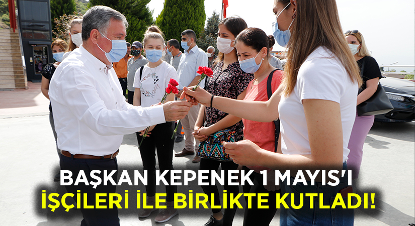 Başkan Kepenek 1 Mayıs’ı İşçileri ile birlikte kutladı!