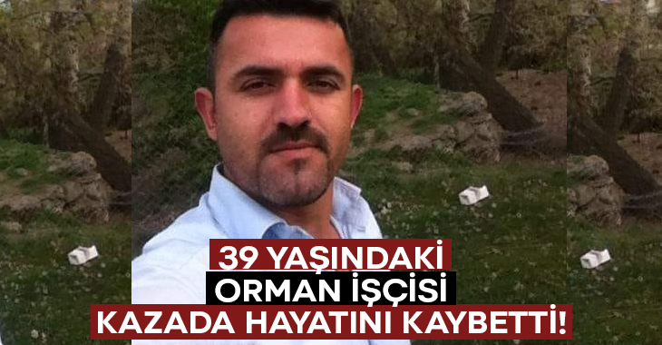 39 yaşındaki orman işçisi Sedat Başöz kazada hayatını kaybetti