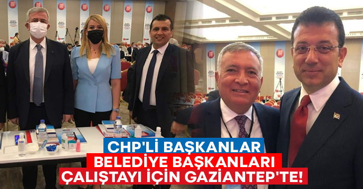 CHP’li başkanlar Belediye Başkanları Çalıştayı için Gaziantep’te!