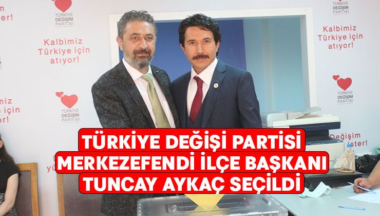 Türkiye Değişim Partisi Merkezefendi İlçe Başkanı Tuncay Aykaç seçildi