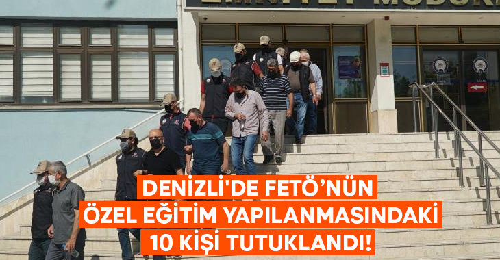 Denizli’de FETÖ’nün özel eğitim yapılanmasındaki 10 kişi tutuklandı!