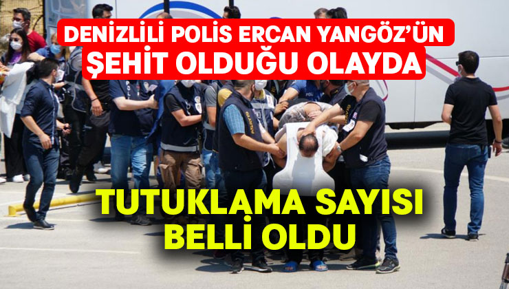 Denizlili polis Ercan Yangöz’ün şehit olduğu olayla ilgili tutuklama sayısı belli oldu