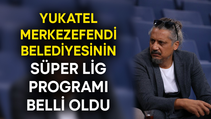 Yukatel Merkezefendi Belediyesinin Süper Lig programı belli oldu