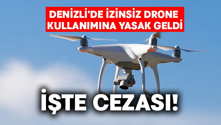 Denizli’de izinsiz drone kullanımına yasak geldi.. İşte cezası!