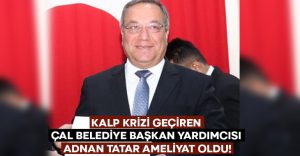 Kalp krizi geçiren Çal Belediye Başkan yardımcısı Adnan Tatar ameliyat oldu!