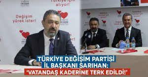 Türkiye Değişim Partisi İl Başkanı Sarıhan: Vatandaş kaderine terk edildi!