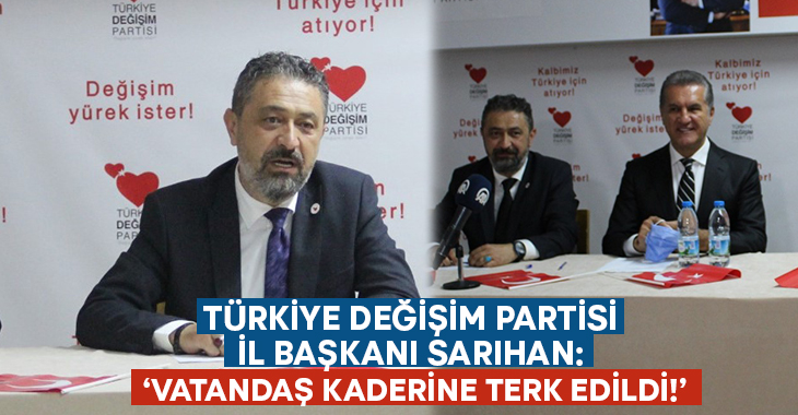 Türkiye Değişim Partisi İl Başkanı Sarıhan: Vatandaş kaderine terk edildi!