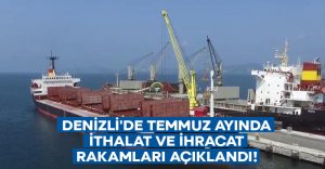 Denizli’de Temmuz ayında ithalat ve ihracat rakamları açıklandı!