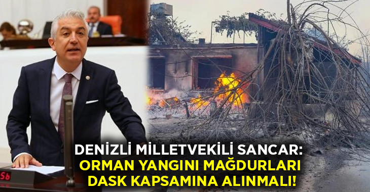 Denizli Milletvekili Sancar: Orman yangını mağdurları DASK kapsamına alınmalı!