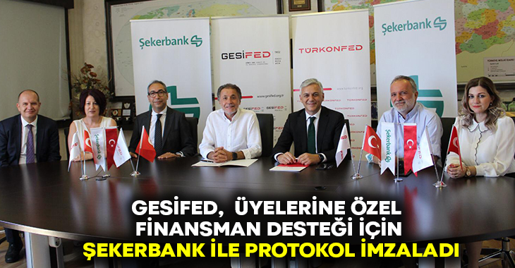 GESİFED,  Üyelerine özel finansman desteği için Şekerbank ile protokol imzaladı!