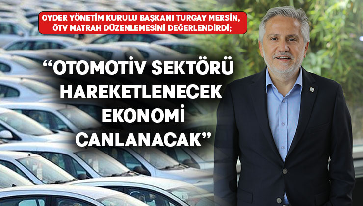 OYDER Yönetim Kurulu Başkanı Turgay Mersin:“Otomotiv sektörü hareketlenecek  ekonomi canlanacak”