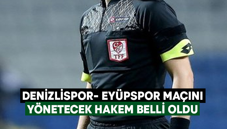 Denizlispor- Eyüpspor maçını yönetecek hakem belli oldu