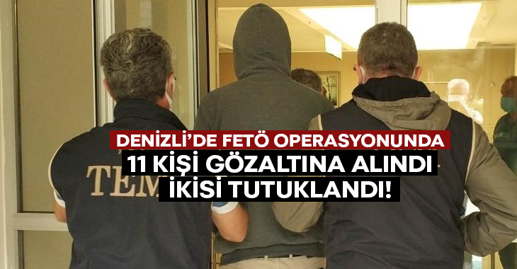 Denizli’de FETÖ Operasyonu’nda 11 kişi gözaltına alındı.. 2’si tutuklandı!