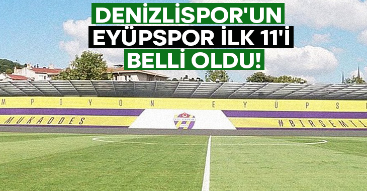 Denizlispor’un Eyüpspor ilk 11’i belli oldu!