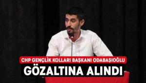 CHP Gençlik Kolları Başkanı Odabaşıoğlu gözaltına alındı