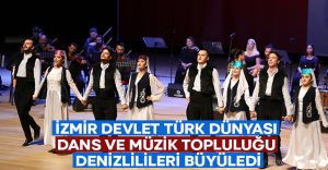 İzmir Devlet Türk Dünyası Dans ve Müzik Topluluğu Denizlilileri büyüledi