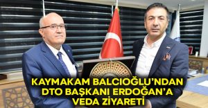 Kaymakam Balcıoğlu’ndan DTO Başkanı Erdoğan’a veda ziyareti!