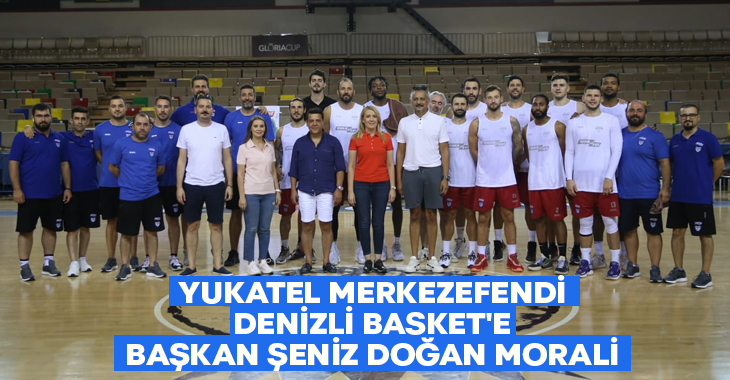 Yukatel Merkezefendi Belediyesi Denizli Basket’e Başkan Şeniz Doğan morali