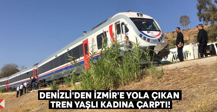 Denizli’den İzmir’e yola çıkan tren yaşlı kadına çarptı!