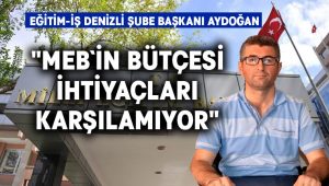 Eğitim-İş Denizli Şube Başkanı Aydoğan:                        “MEB`in Bütçesi İhtiyaçları Karşılamıyor”