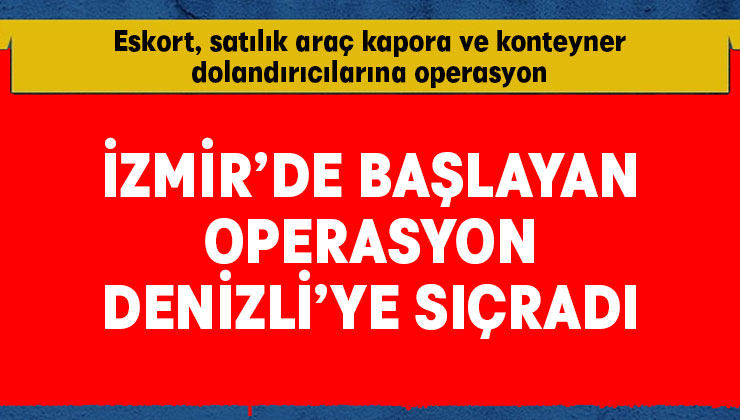 İzmir’deki eskort, satılık araç kapora ve konteyner dolandırıcılarına operasyon Denizli’ye sıçradı