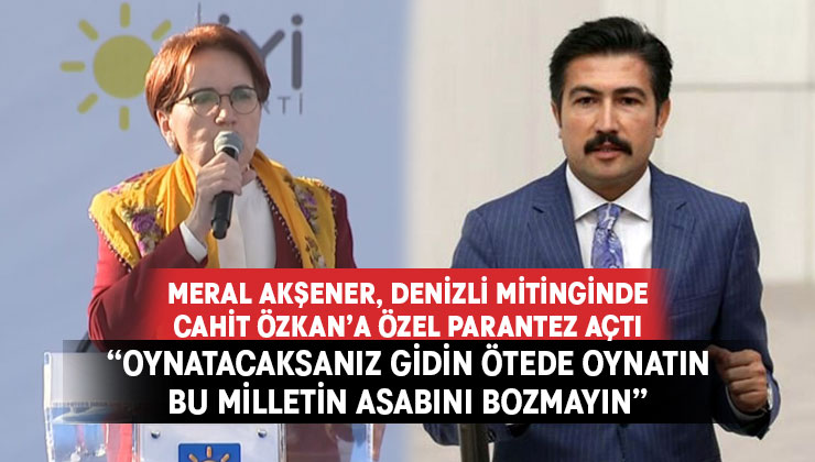 Meral Akşener,  Denizli Milletvekili Özkan’a özel parantez açtı