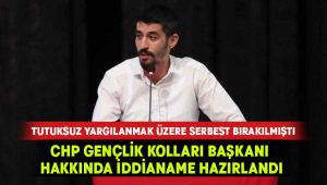 Tutuksuz yargılanan CHP Gençlik Kolları Başkanı hakkında iddianame hazırlandı