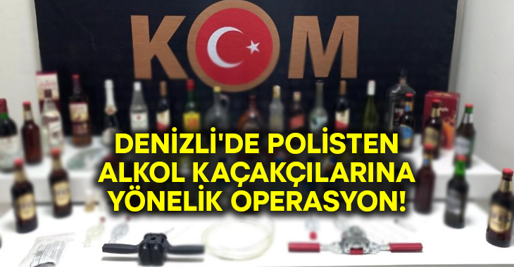 Denizli’de polisten alkol kaçakçılarına yönelik operasyon!