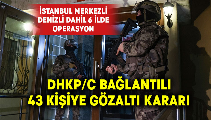 İstanbul merkezli 6 ilde DHKP/C’ye operasyon: 43 gözaltı kararı