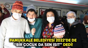 Pamukkale Belediyesi 2022’de de “Bir çocuk da sen ısıt” dedi!