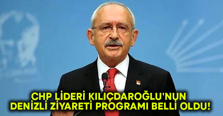 CHP Lideri Kılıçdaroğlu’nun Denizli ziyareti programı belli oldu!