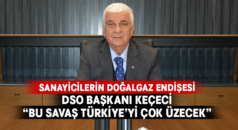 DSO Başkanı Keçeci:”Bu Savaş Türkiye’yi Çok Üzecek”