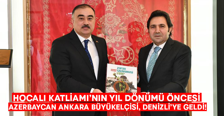 Hocalı Katliamı’nın yıl dönümü öncesi Azerbaycan Ankara Büyükelçisi, Denizli’ye geldi!