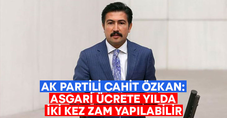 AK Partili Cahit Özkan: Asgari ücrete yılda iki kez zam yapılabilir