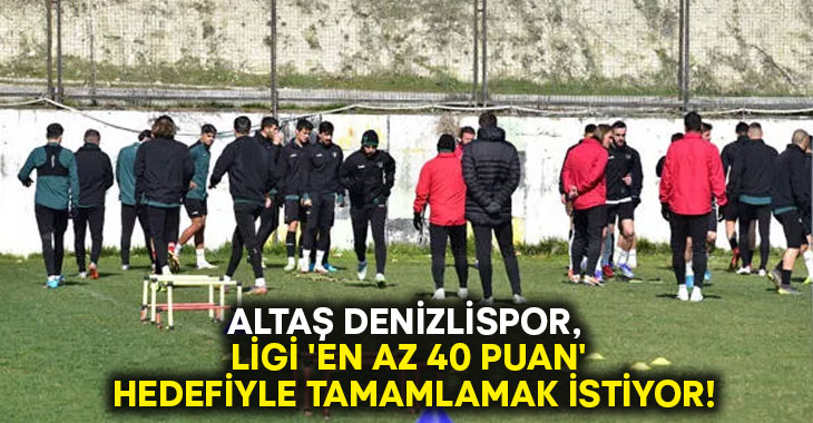 Altaş Denizlispor, ligi ‘en az 40 puan’ hedefiyle tamamlamak istiyor!