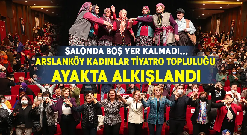 Arslanköy Kadınlar Tiyatro Topluluğu Ayakta Alkışlandı