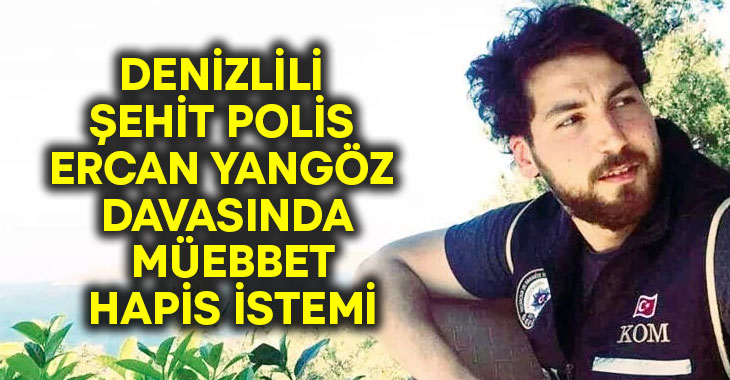 Denizlili Şehit Ercan Yangöz davasında müebbet hapis istemi!