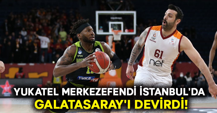 Yukatel Merkezefendi İstanbul’da Galatasaray’ı devirdi!
